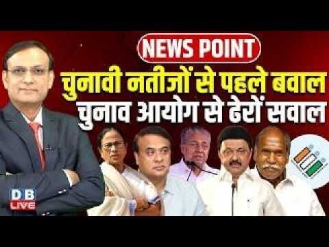 चुनावी नतीजों से पहले बवाल-Chunav Aayog से ढेरों सवाल | Mamata Banerjee | Modi | Himanta |#dblive