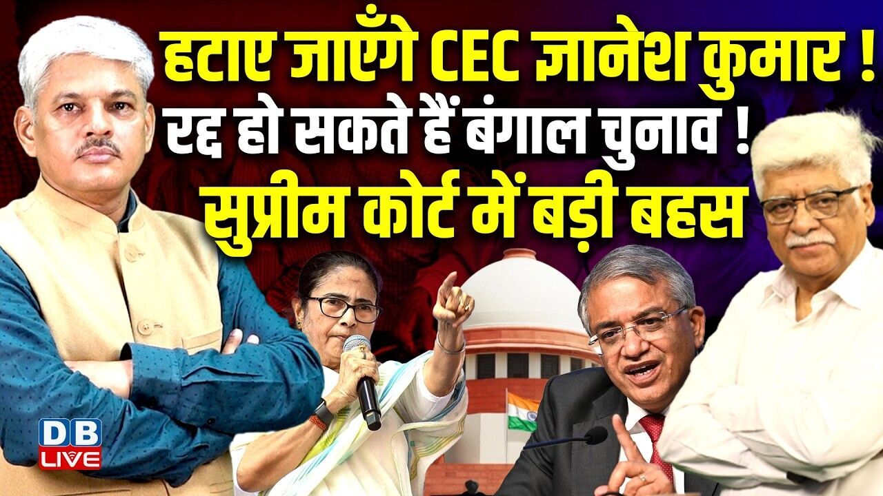 हटाए जाएँगे CEC ज्ञानेश कुमार! रद्द हो सकते हैं बंगाल चुनाव ! सुप्रीम कोर्ट में बड़ी बहस |#dblive