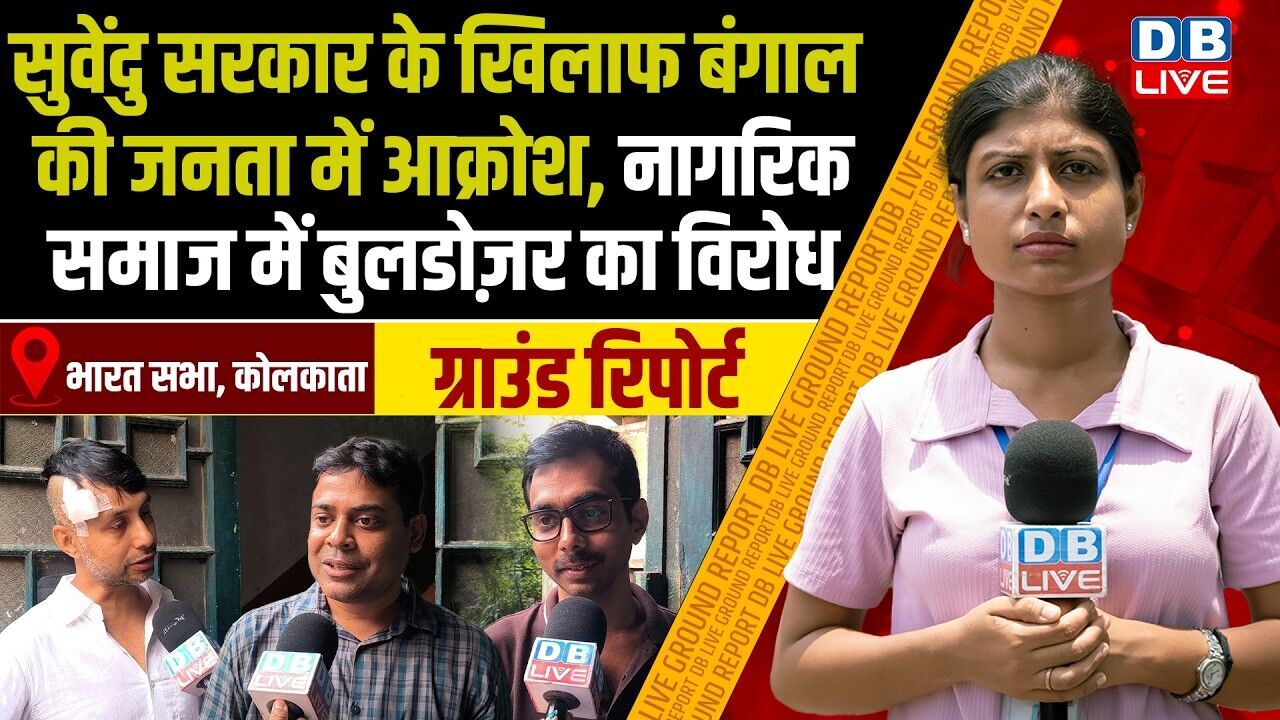 सुवेंदु सरकार के खिलाफ बंगाल की जनता में आक्रोश, नागरिक समाज में बुलडोज़र का विरोध #dblive