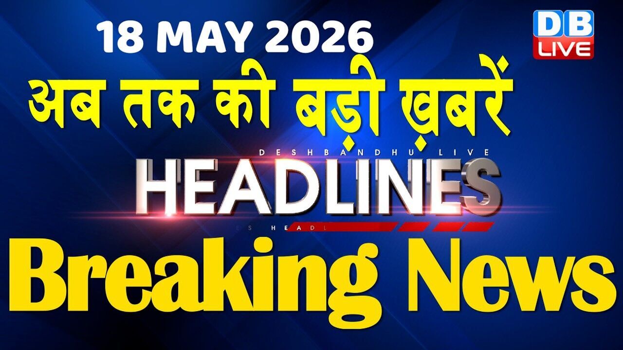 18 May 2026 | अब तक की बड़ी ख़बरें | Top 10 News | Breaking news | Latest news in hindi | #dblive