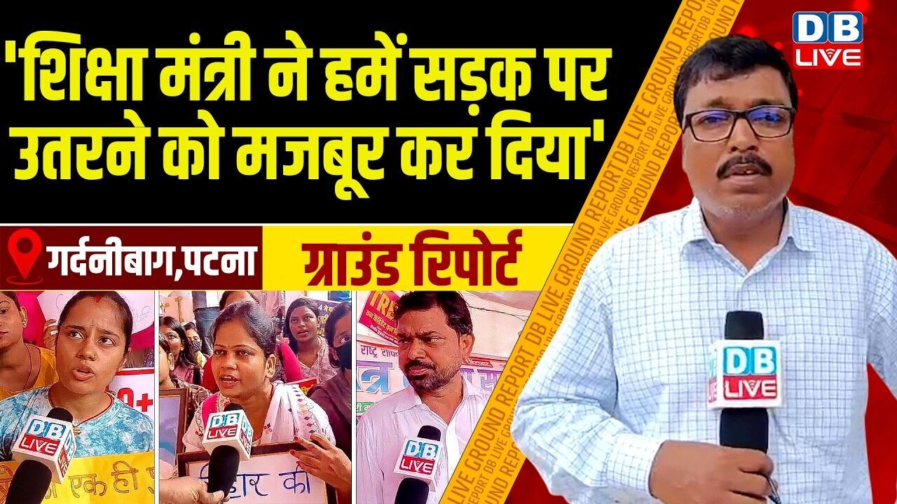 Bihar Ground report : शिक्षा मंत्री ने हमें सड़क पर उतरने को मजबूर कर दिया | #dblive