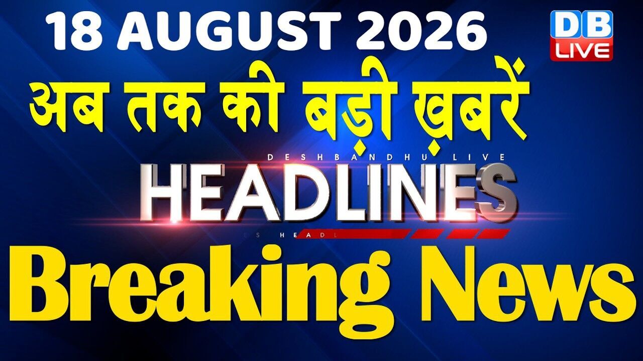 18 August 2026 | अब तक की बड़ी ख़बरें | Top 10 News | Breaking news | Latest news in hindi | #dblive