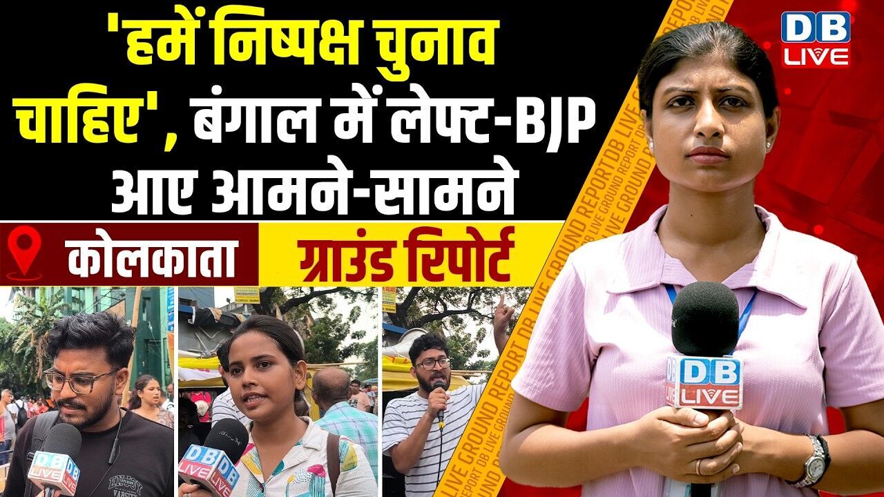 Bangal Ground Report :हमें निष्पक्ष चुनाव चाहिए , बंगाल में लेफ्ट-BJP आए आमने-सामने |#dblive